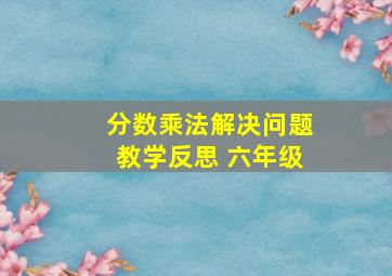 分数乘法解决问题教学反思 六年级